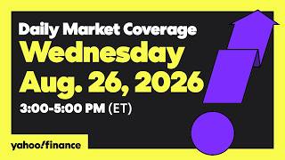 Yahoo Finance Live: Daily Market Coverage - August 26, 2026 3PM - 5PM (ET)