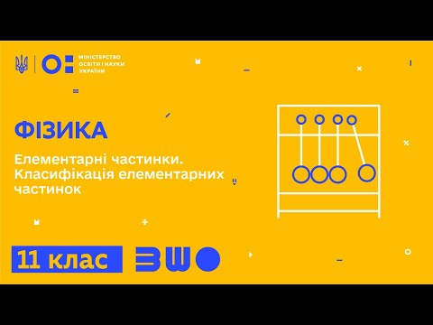 11 клас. Фізика. Елементарні частинки. Класифікація елементарних частинок