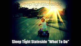 Sleep Tight Stateside- &quot;What To Do&quot;