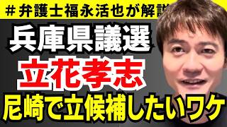【弁護士福永が解説】兵庫県議選 立花孝志 尼崎で立候補したいワケ