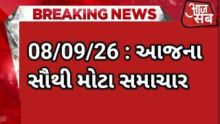 08/09/2026 : આજના તાજા સમાચાર aajna taja samachar todays breaking news