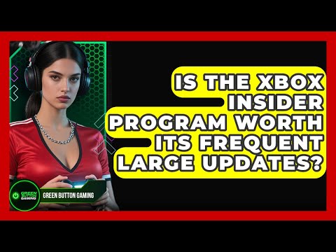 Is The Xbox Insider Program Worth Its Frequent Large Updates? - Green Button Gaming