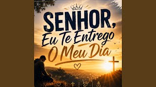 SENHOR, Eu Te Entrego O Meu Dia