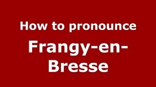 How to pronounce Frangy-En-Bresse