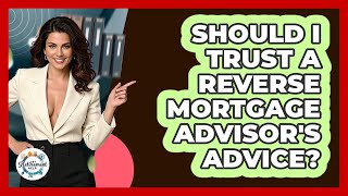 Should I Trust A Reverse Mortgage Advisor's Advice? - Get Retirement Help
