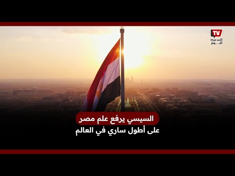 الرئيس السيسي يرفع علم مصر على أطول ساري في العالم