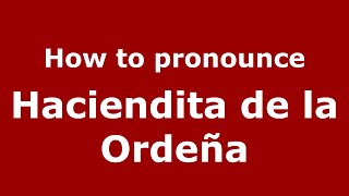 How to pronounce Haciendita De La Ordeña