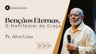 Bençãos Eternas, O Manifestar da Graça - Mensagem com Pr. Alvir Lima