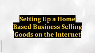 Setting Up a Home Based Business Selling Goods on the Internet