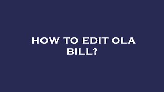 How to edit ola bill?
