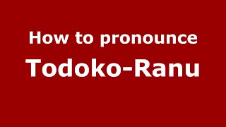 How to pronounce Todoko-Ranu