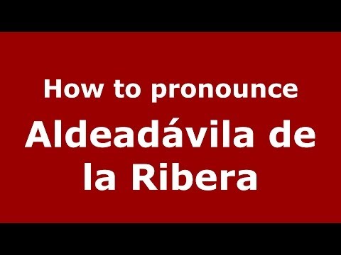 How to pronounce Aldeadávila de la Ribera (Spanish/Spain) - PronounceNames.com