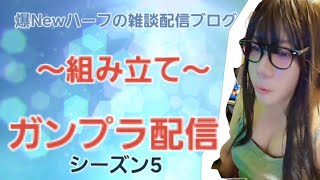 【爆Newハーフの雑談配信ブログ】ガンプラ配信‼️‼️シーズン5～組み立て～
