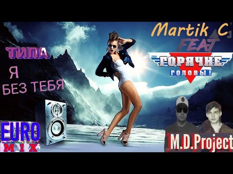 Martik C feat.Горячие головы - Типа.Я без тебя (M.D.Project Euro mix 2023)🎧💃🚶