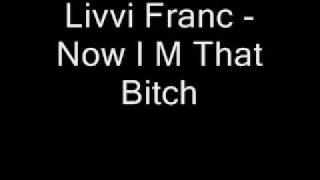 Livvi Franc   Now I M That Bitch