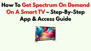 How To Get Spectrum On Demand On A Smart TV – Step-By-Step App & Access Guide