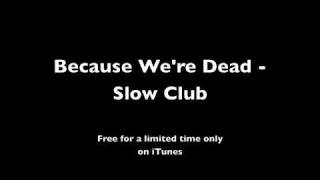 Because We&#39;re Dead - Slow Club/Week7