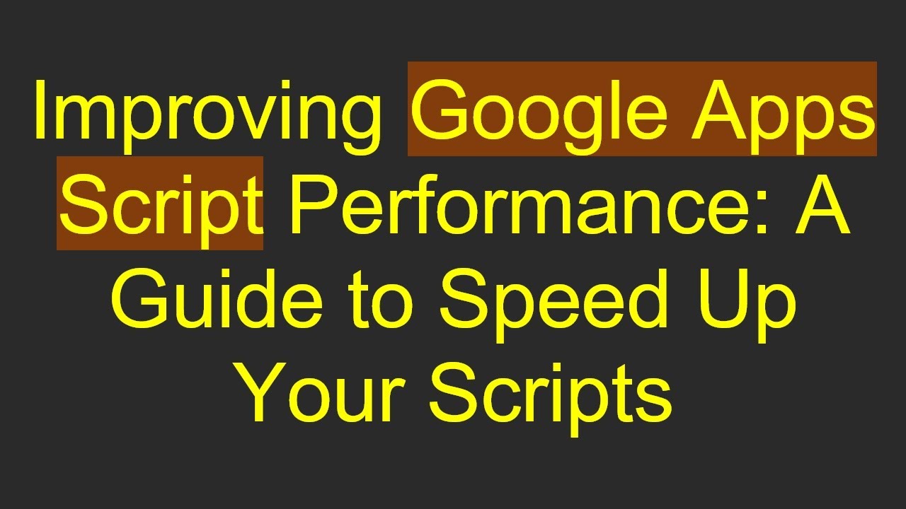 Improving Google Apps Script Performance: A Guide to Speed Up Your Scripts