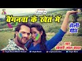 #Khesari Lal Yadav का बैगन वाला सबसे हिट गाना || Beganwa Ke Khet Main || New H