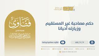 صورة حكم مصاحبة غير المستقيم وزيارته أحيانا - الشيخ عبدالرحمن البراك (9844)