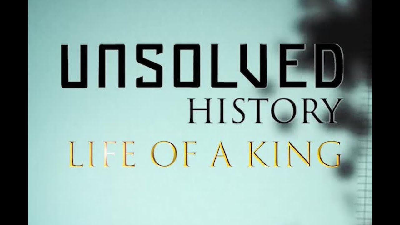 UNSOLVED HISTORY Life of a King