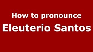 How to pronounce Eleuterio Santos