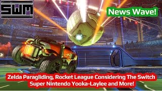 News Wave! - Zelda Paragliding, Rocket League To The Switch?, Super Nintendo Yooka-Laylee and More!