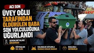 Üvey Oğlu Tarafından Öldürülen Baba Son Yolculuğuna Uğurlandı