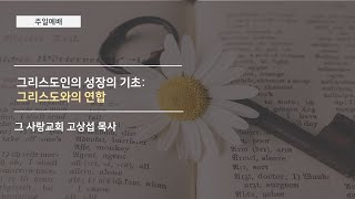 [주일예배] 2020.07.05 그리도인의 성장의 기초: 그리스도와의 연합