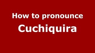 How to pronounce Cuchiquira