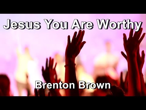 Jesus, You Are Worthy - Brenton Brown