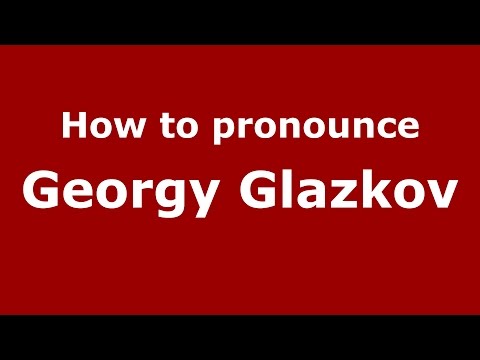 How to pronounce Georgy Glazkov (Russian/Russia)  - PronounceNames.com