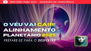 PREVISÕES 2025 – Alinhamento Planetário RARO e Despertar Espiritual (O Véu vai CAIR)