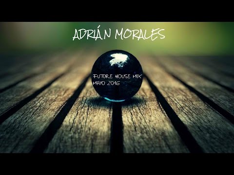 Adrián Morales - Future House Mix - Mayo 2016
