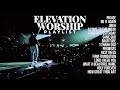Best Elevation Worship Songs Of All Time Nonstop Christian Music Playlist