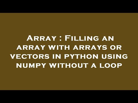 Array Filling An Array With Arrays Or Vectors In Python Using Numpy Without A Loop