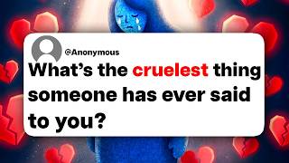 What's the cruelest thing someone has ever said to you?