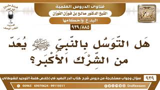 صورة [885 -939] هل التوسل بالنبي ﷺ يعد من الشرك الأكبر؟ - الشيخ صالح الفوزان