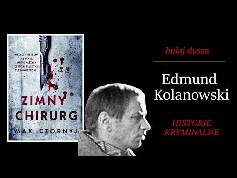 Zimny chirurg - Edmund Kolanowski/ Hulaj Dusza Historie Kryminalne