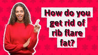 How do you get rid of rib flare fat?