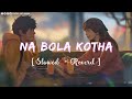 Na Bola Kotha 🥀 (Slowed +Reverd) 💖 Bengali Lofi Remix Song 🌼 Lofi Song