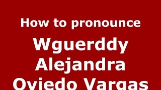 How to pronounce Wguerddy Alejandra Oviedo Vargas