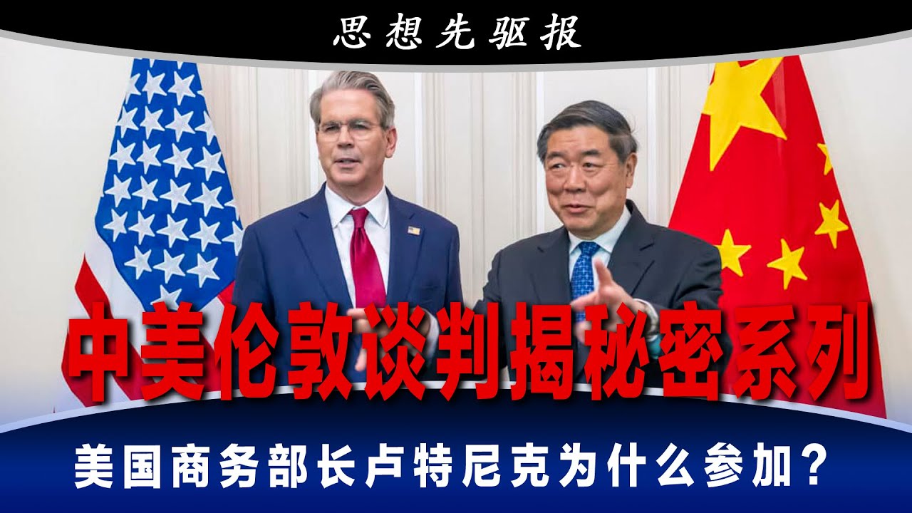中美伦敦谈判揭秘密系列之一：美国商务部长卢特尼克为什么参加？没有参加日内瓦会议的后果；习近平为何非得接特朗普电话？｜思想先驱报（李其、何频）