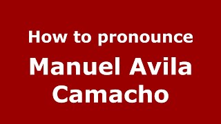 How to pronounce Manuel Avila Camacho