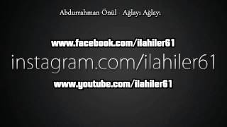 Abdurrahman Önül - Ağlayı Ağlayı || ilahi dinle yeni, ilahi indir, Cok güzel Ilahiler 2015