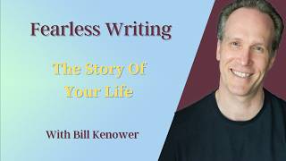 Fearless Writing With Bill Kenower: The Story Of Your Life