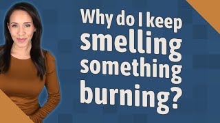 Why do I keep smelling something burning?