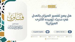 هل يصح تفسير الميزان بالعدل في حديث: (وبيده الأخرى الميزان)؟ - الشيخ عبدالرحمن البراك (13390) image