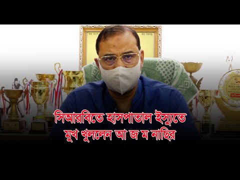 সিআরবিতে হাসপাতাল ইস্যুতে মুখ খুললেন আ জ ম নাছির