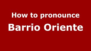How to pronounce Barrio Oriente